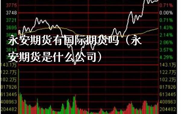 永安期货有国际期货吗（永安期货是什么公司）_https://www.xmqjcw.com_期货行情_第1张