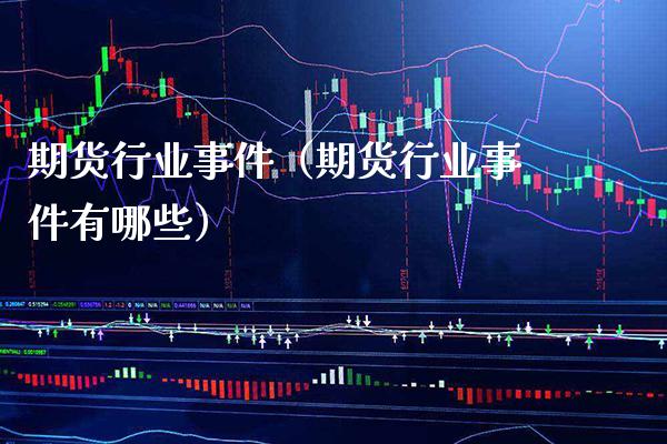 期货行业事件（期货行业事件有哪些）_https://www.xmqjcw.com_期货投资_第1张