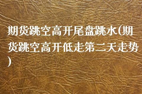 期货跳空高开尾盘跳水(期货跳空高开低走第二天走势)_https://www.xmqjcw.com_期货直播室_第1张