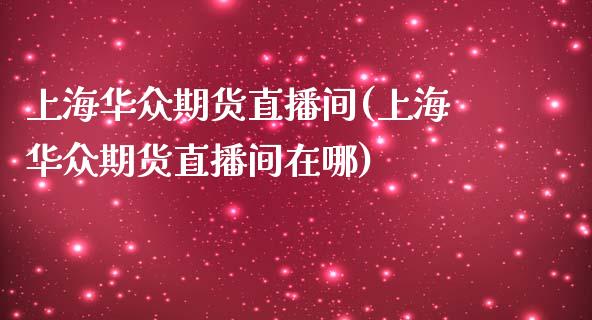 上海华众期货直播间(上海华众期货直播间在哪)_https://www.xmqjcw.com_期货百科_第1张