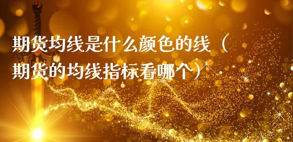期货均线是什么颜色的线（期货的均线指标看哪个）_https://www.xmqjcw.com_期货行情_第1张