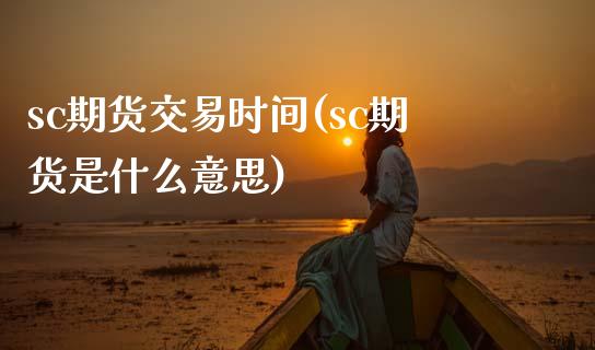 sc期货交易时间(sc期货是什么意思)_https://www.xmqjcw.com_股票投资_第1张