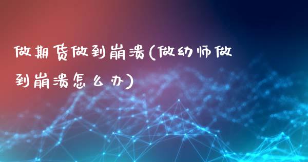 做期货做到崩溃(做幼师做到崩溃怎么办)_https://www.xmqjcw.com_期货开户_第1张
