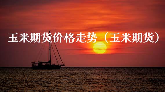 玉米期货价格走势（玉米期货）_https://www.xmqjcw.com_期货行情_第1张