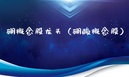 硼概念股龙头（硼酸概念股）_https://www.xmqjcw.com_股票投资_第1张