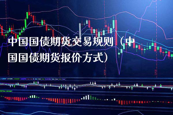 中国国债期货交易规则（中国国债期货报价方式）_https://www.xmqjcw.com_期货直播室_第1张