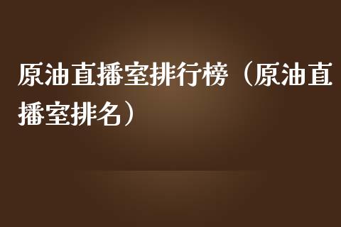 原油直播室排行榜（原油直播室排名）_https://www.xmqjcw.com_期货开户_第1张