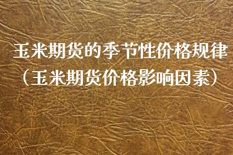 玉米期货的季节性价格规律（玉米期货价格影响因素）_https://www.xmqjcw.com_期货开户_第1张