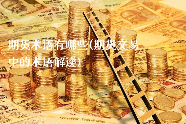 期货术语有哪些(期货交易中的术语解读)_https://www.xmqjcw.com_股票投资_第1张