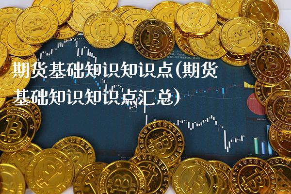 期货基础知识知识点(期货基础知识知识点汇总)_https://www.xmqjcw.com_期货投资_第1张
