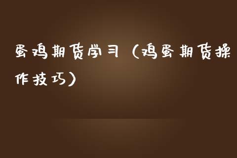 蛋鸡期货学（鸡蛋期货操作技巧）_https://www.xmqjcw.com_期货直播室_第1张
