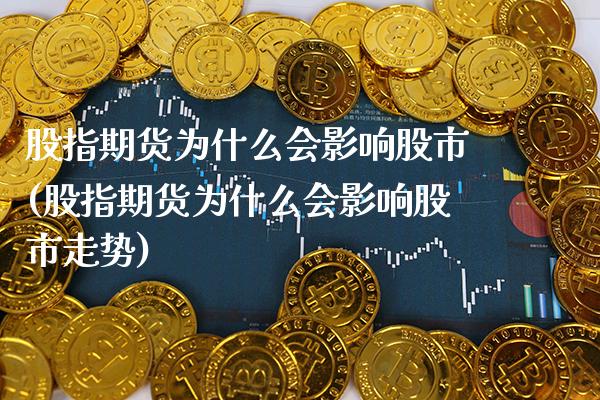 股指期货为什么会影响股市(股指期货为什么会影响股市走势)_https://www.xmqjcw.com_期货投资_第1张