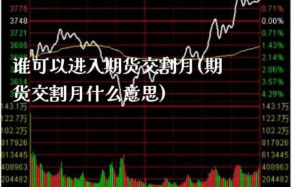 谁可以进入期货交割月(期货交割月什么意思)_https://www.xmqjcw.com_期货百科_第1张