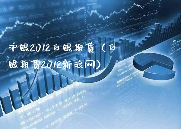沪银2012白银期货（白银期货2012新浪网）_https://www.xmqjcw.com_期货直播室_第1张
