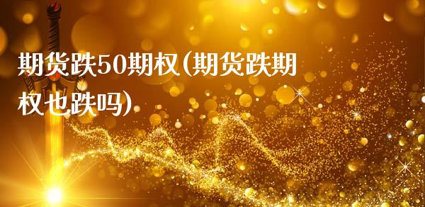 期货跌50期权(期货跌期权也跌吗)_https://www.xmqjcw.com_期货百科_第1张
