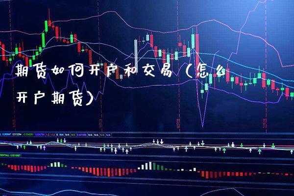 期货如何开户和交易（怎么开户期货）_https://www.xmqjcw.com_期货直播室_第1张