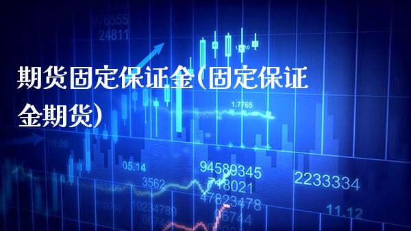 期货固定保证金(固定保证金期货)_https://www.xmqjcw.com_期货行情_第1张