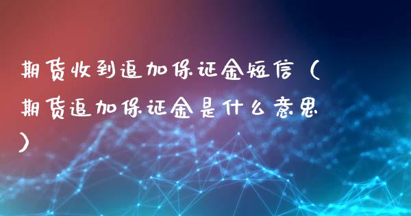 期货收到追加保证金短信（期货追加保证金是什么意思）_https://www.xmqjcw.com_期货行情_第1张