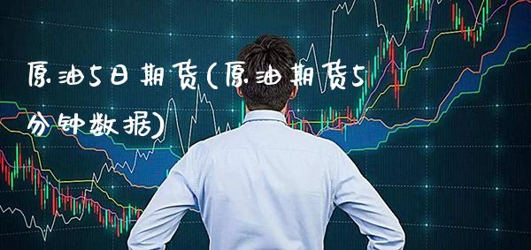 原油5日期货(原油期货5分钟数据)_https://www.xmqjcw.com_期货行情_第1张