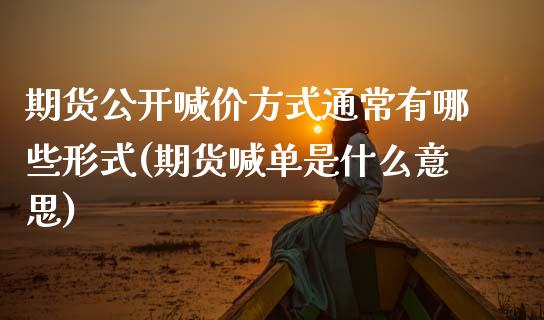 期货公开喊价方式通常有哪些形式(期货喊单是什么意思)_https://www.xmqjcw.com_期货行情_第1张