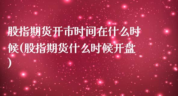 股指期货开市时间在什么时候(股指期货什么时候开盘)_https://www.xmqjcw.com_期货百科_第1张