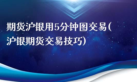期货沪银用5分钟图交易(沪银期货交易技巧)_https://www.xmqjcw.com_期货直播室_第1张