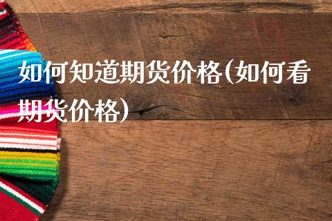 如何知道期货价格(如何看期货价格)_https://www.xmqjcw.com_股票投资_第1张