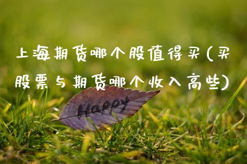 上海期货哪个股值得买(买股票与期货哪个收入高些)_https://www.xmqjcw.com_期货百科_第1张