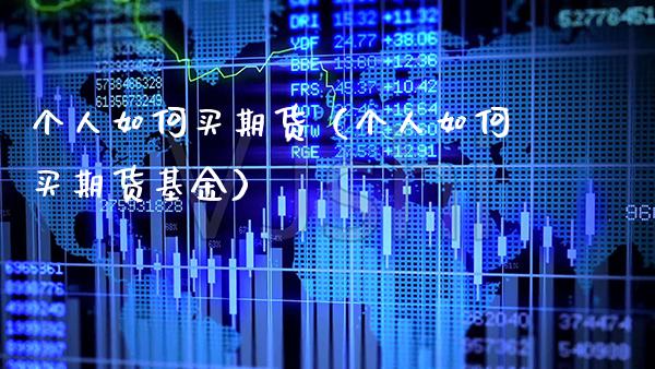 个人如何买期货（个人如何买期货基金）_https://www.xmqjcw.com_期货行情_第1张