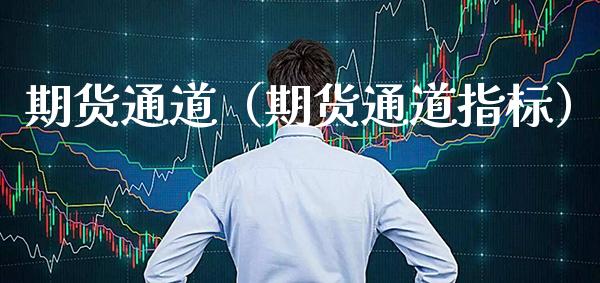 期货通道（期货通道指标）_https://www.xmqjcw.com_期货投资_第1张