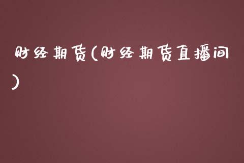 财经期货(财经期货直播间)_https://www.xmqjcw.com_期货投资_第1张