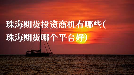 珠海期货投资商机有哪些(珠海期货哪个平台好)_https://www.xmqjcw.com_期货百科_第1张