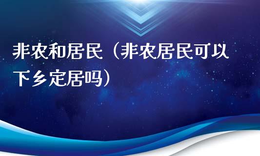 非农和居民（非农居民可以下乡定居吗）_https://www.xmqjcw.com_期货直播室_第1张