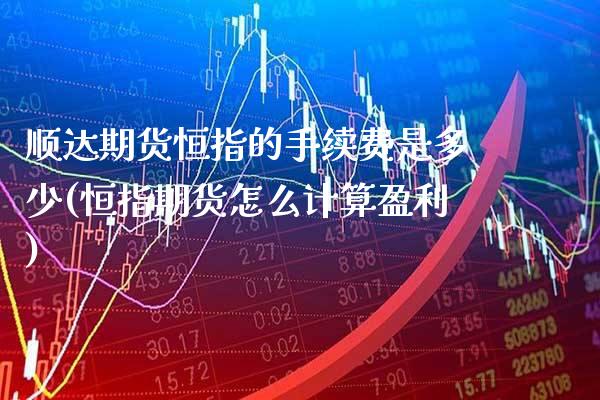 顺达期货恒指的手续费是多少(恒指期货怎么计算盈利)_https://www.xmqjcw.com_期货百科_第1张