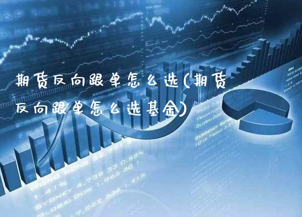 期货反向跟单怎么选(期货反向跟单怎么选基金)_https://www.xmqjcw.com_期货百科_第1张