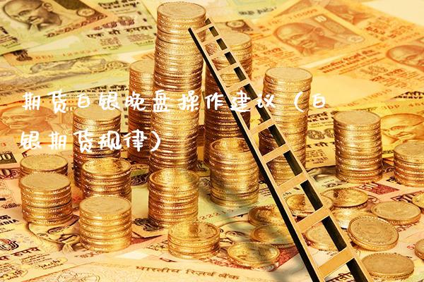 期货白银晚盘操作建议（白银期货规律）_https://www.xmqjcw.com_期货直播室_第1张