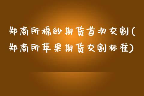 郑商所棉纱期货首次交割(郑商所苹果期货交割标准)_https://www.xmqjcw.com_期货投资_第1张