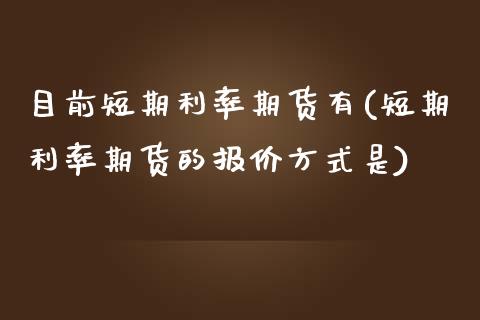 目前短期利率期货有(短期利率期货的报价方式是)_https://www.xmqjcw.com_期货开户_第1张