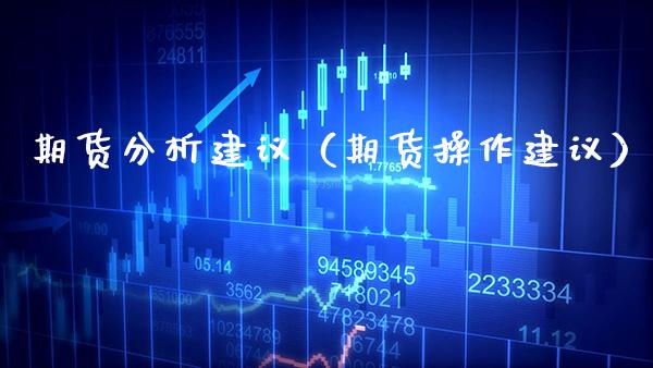 期货分析建议（期货操作建议）_https://www.xmqjcw.com_期货直播室_第1张