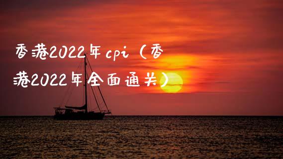 香港2022年cpi（香港2022年全面通关）_https://www.xmqjcw.com_期货直播室_第1张
