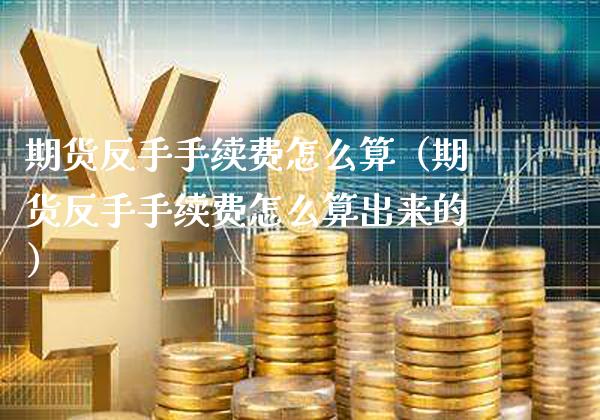 期货反手手续费怎么算（期货反手手续费怎么算出来的）_https://www.xmqjcw.com_期货投资_第1张