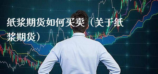 纸浆期货如何买卖（关于纸浆期货）_https://www.xmqjcw.com_期货直播室_第1张