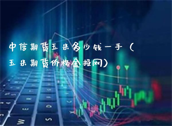 中信期货玉米多少钱一手（玉米期货价格金投网）_https://www.xmqjcw.com_期货行情_第1张