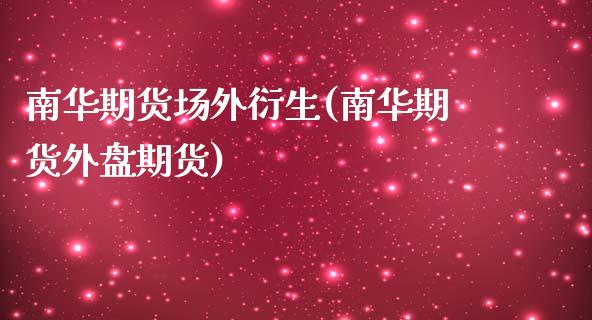 南华期货场外衍生(南华期货外盘期货)_https://www.xmqjcw.com_基金理财_第1张