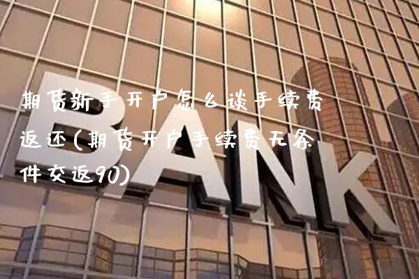期货新手开户怎么谈手续费返还(期货开户手续费无条件交返90)_https://www.xmqjcw.com_期货百科_第1张