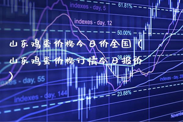 山东鸡蛋价格今日价全国（山东鸡蛋价格行情今日报价）_https://www.xmqjcw.com_期货直播室_第1张