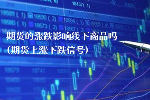 期货的涨跌影响线下商品吗(期货上涨下跌信号)_https://www.xmqjcw.com_期货百科_第1张