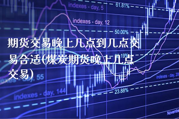期货交易晚上几点到几点交易合适(煤炭期货晚上几点交易)_https://www.xmqjcw.com_期货百科_第1张