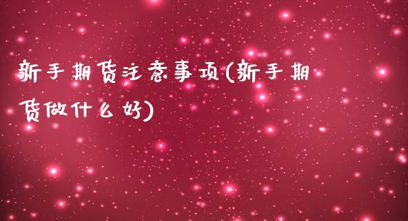 新手期货注意事项(新手期货做什么好)_期货百科_第1张_秦聚理财 新手期货注意事项(新手期货做什么好)_https://www.xmqjcw.com_期货百科_第1张