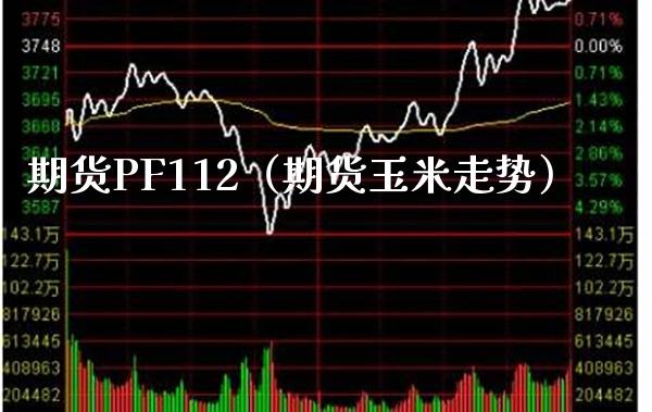 期货PF112（期货玉米走势）_https://www.xmqjcw.com_期货投资_第1张